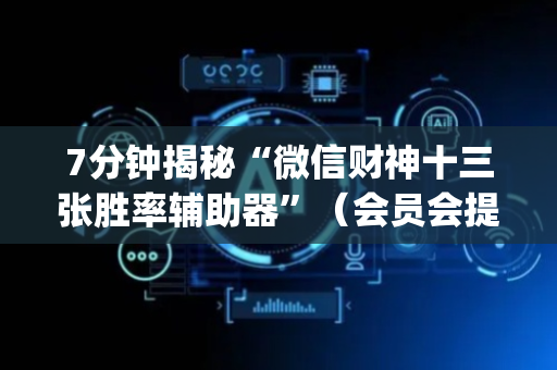 7分钟揭秘“微信财神十三张胜率辅助器”（会员会提高胜率吗)