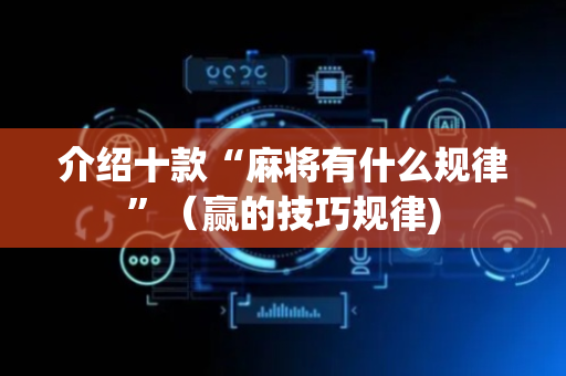 介绍十款“麻将有什么规律”（赢的技巧规律)
