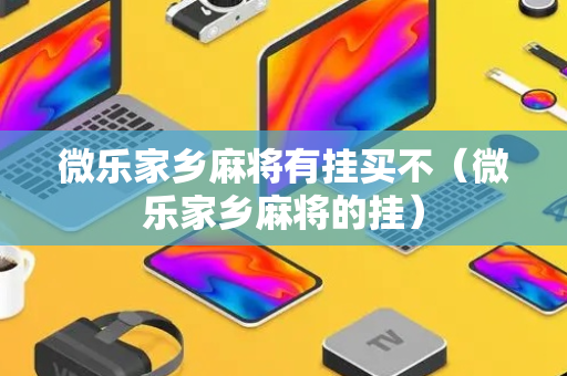 微乐家乡麻将有挂买不（微乐家乡麻将的挂）