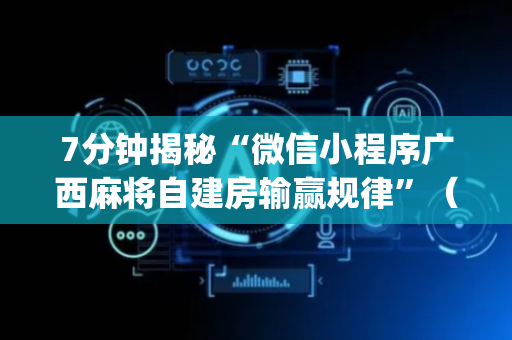 7分钟揭秘“微信小程序广西麻将自建房输赢规律”（怎么能调好牌)