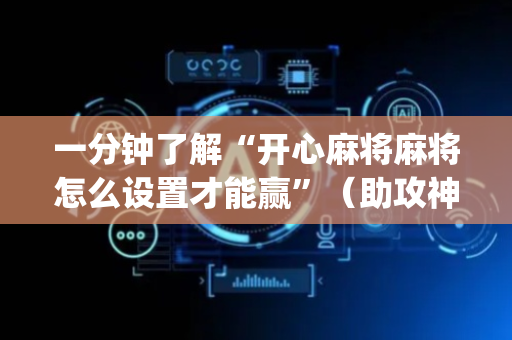 一分钟了解“开心麻将麻将怎么设置才能赢”（助攻神器)