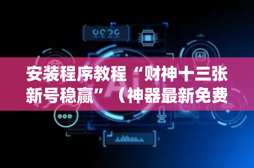 安装程序教程“财神十三张新号稳赢”（神器最新免费)