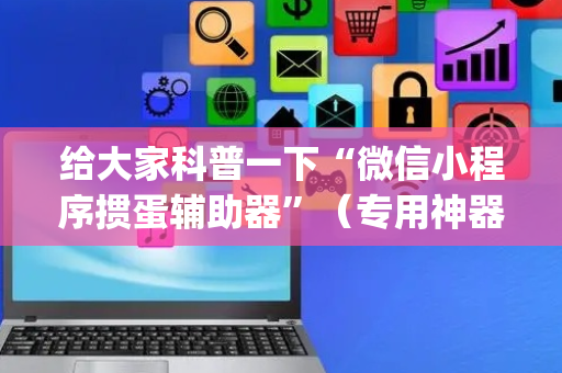 给大家科普一下“微信小程序掼蛋辅助器”（专用神器)