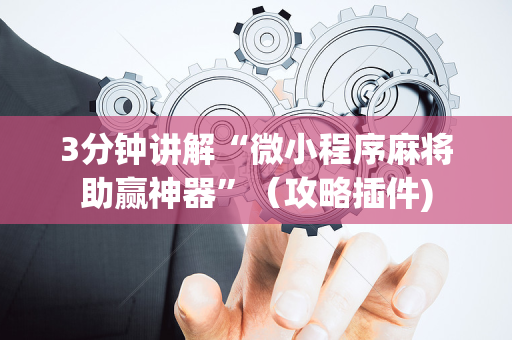 3分钟讲解“微小程序麻将助赢神器”（攻略插件)
