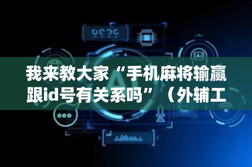 我来教大家“手机麻将输赢跟id号有关系吗”（外辅工具)