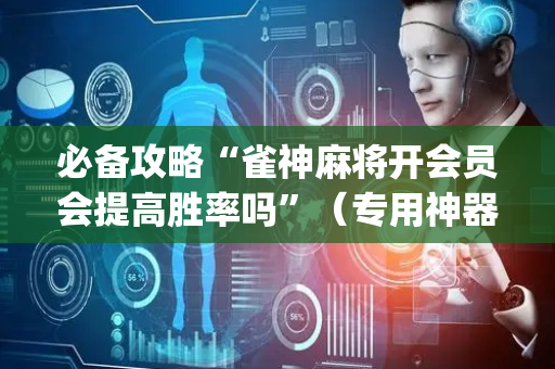 必备攻略“雀神麻将开会员会提高胜率吗”（专用神器)