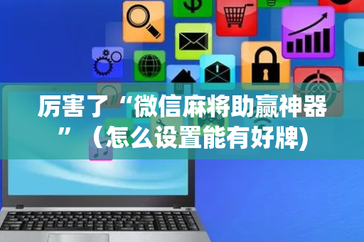 厉害了“微信麻将助赢神器”（怎么设置能有好牌)