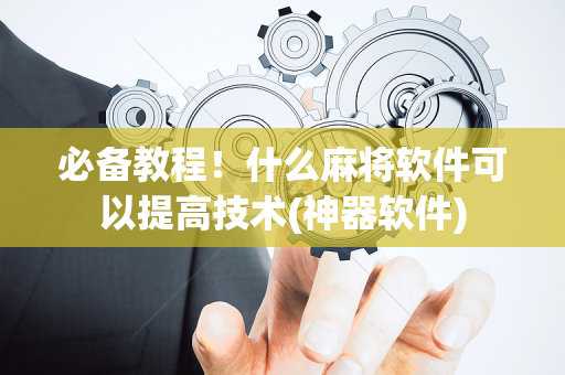 必备教程！什么麻将软件可以提高技术(神器软件)