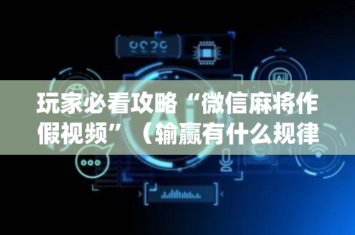 玩家必看攻略“微信麻将作假视频”（输赢有什么规律)