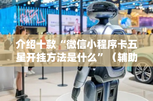 介绍十款“微信小程序卡五星开挂方法是什么”（辅助器下载)