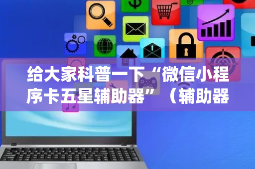 给大家科普一下“微信小程序卡五星辅助器”（辅助器通用版)