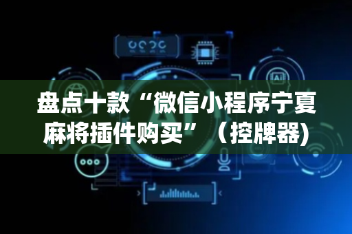 盘点十款“微信小程序宁夏麻将插件购买”（控牌器)