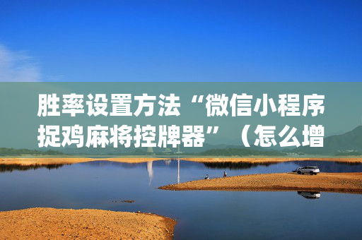 胜率设置方法“微信小程序捉鸡麻将控牌器”（怎么增加胜率)