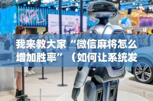 我来教大家“微信麻将怎么增加胜率”（如何让系统发好牌)