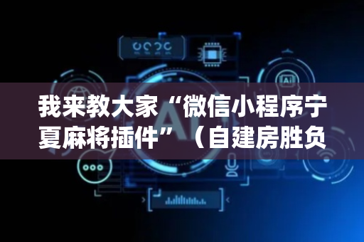 我来教大家“微信小程序宁夏麻将插件”（自建房胜负规律)