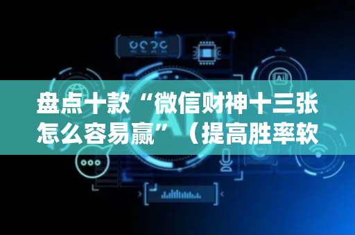盘点十款“微信财神十三张怎么容易赢”（提高胜率软件)