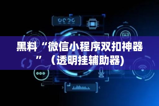 黑料“微信小程序双扣神器”（透明挂辅助器)