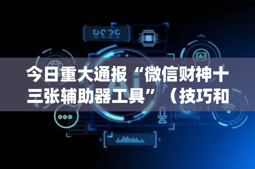 今日重大通报“微信财神十三张辅助器工具”（技巧和打好牌方法)