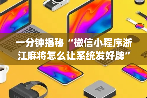 一分钟揭秘“微信小程序浙江麻将怎么让系统发好牌”（插件开挂免费AI)