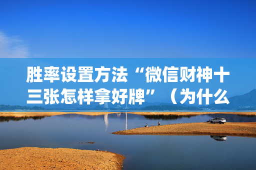 胜率设置方法“微信财神十三张怎样拿好牌”（为什么有人一直赢)