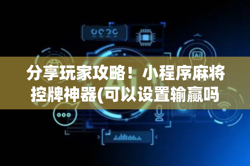 分享玩家攻略！小程序麻将控牌神器(可以设置输赢吗)