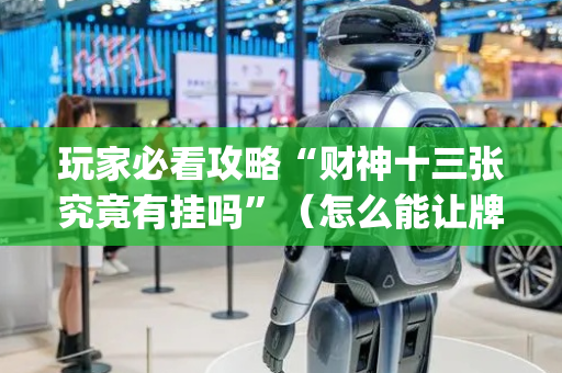 玩家必看攻略“财神十三张究竟有挂吗”（怎么能让牌好一点)