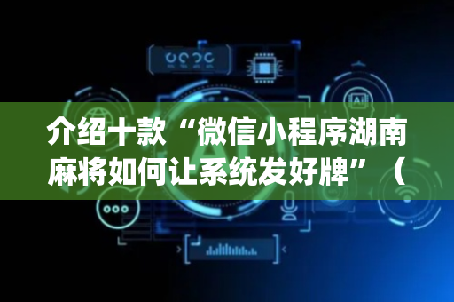 介绍十款“微信小程序湖南麻将如何让系统发好牌”（确实有插件吗)