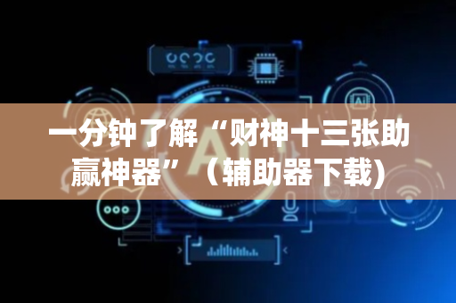 一分钟了解“财神十三张助赢神器”（辅助器下载)