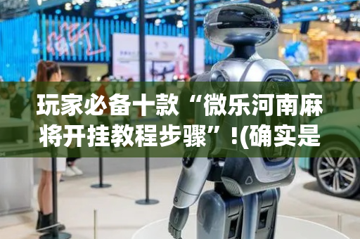 玩家必备十款“微乐河南麻将开挂教程步骤”!(确实是有挂)-抖音