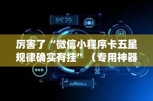 厉害了“微信小程序卡五星规律确实有挂”（专用神器)
