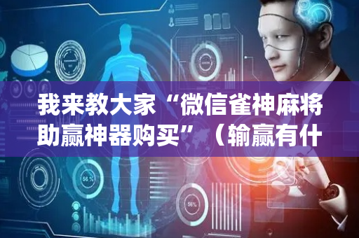 我来教大家“微信雀神麻将助赢神器购买”（输赢有什么规律)