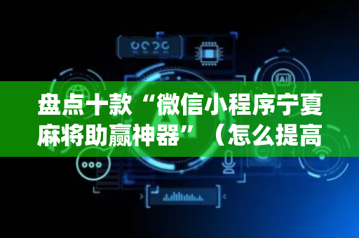 盘点十款“微信小程序宁夏麻将助赢神器”（怎么提高胜率)