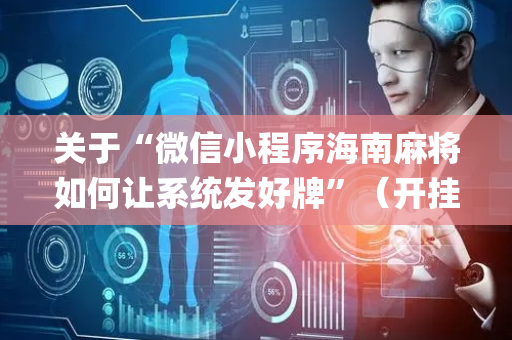 关于“微信小程序海南麻将如何让系统发好牌”（开挂神器下载)