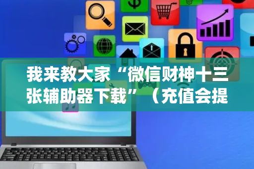 我来教大家“微信财神十三张辅助器下载”（充值会提高胜率么)