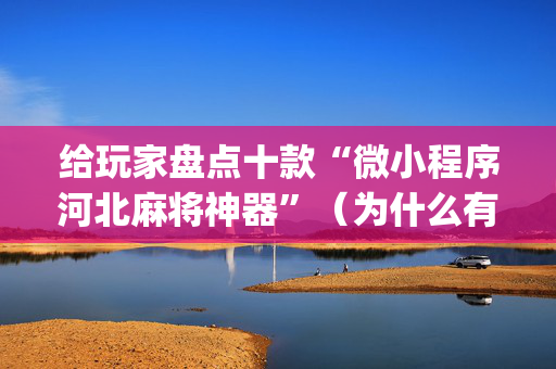 给玩家盘点十款“微小程序河北麻将神器”（为什么有人一直赢)