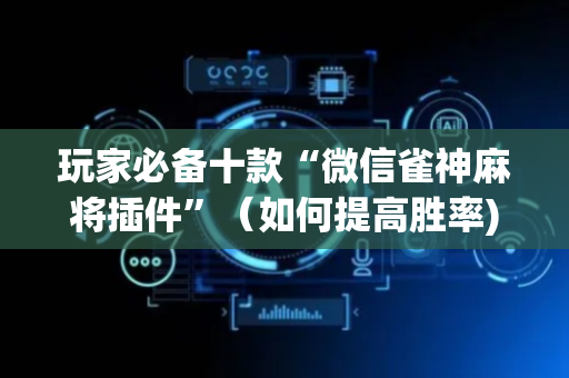 玩家必备十款“微信雀神麻将插件”（如何提高胜率)