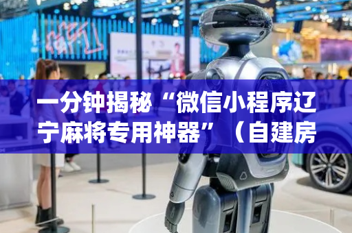 一分钟揭秘“微信小程序辽宁麻将专用神器”（自建房怎么拿好牌)