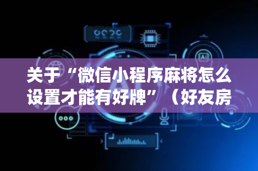 关于“微信小程序麻将怎么设置才能有好牌”（好友房怎么才能赢)