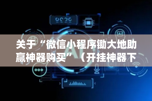 关于“微信小程序锄大地助赢神器购买”（开挂神器下载)