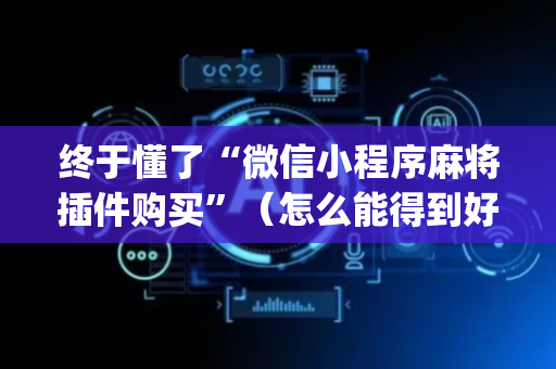 终于懂了“微信小程序麻将插件购买”（怎么能得到好牌)