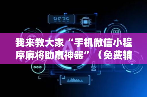 我来教大家“手机微信小程序麻将助赢神器”（免费辅助)