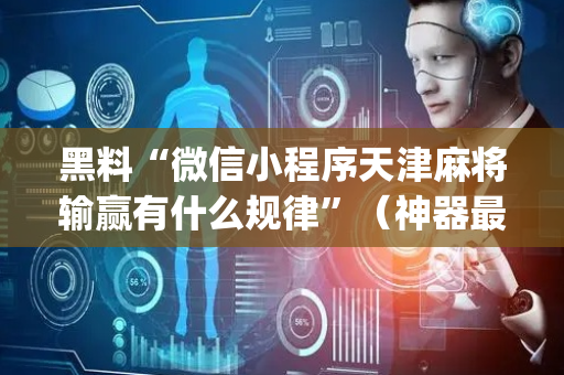 黑料“微信小程序天津麻将输赢有什么规律”（神器最新免费)