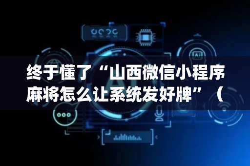 终于懂了“山西微信小程序麻将怎么让系统发好牌”（究竟是不是有挂)