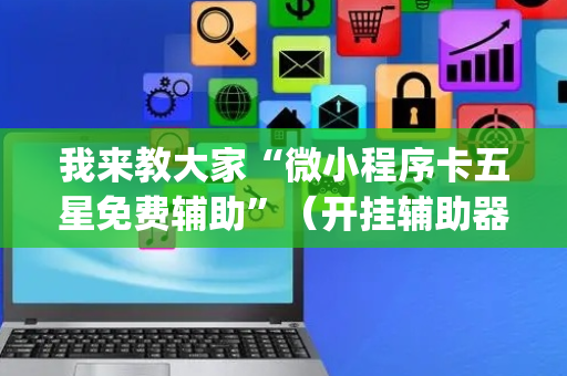 我来教大家“微小程序卡五星免费辅助”（开挂辅助器插件)