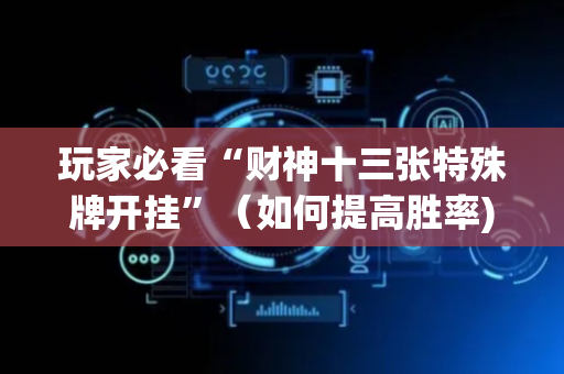 玩家必看“财神十三张特殊牌开挂”（如何提高胜率)
