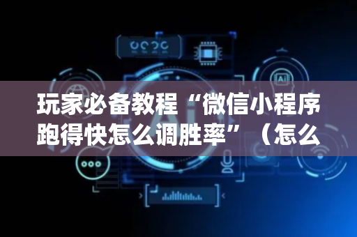 玩家必备教程“微信小程序跑得快怎么调胜率”（怎么能得到好牌)