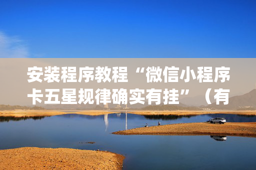 安装程序教程“微信小程序卡五星规律确实有挂”（有什么规律)