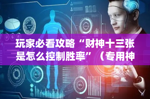 玩家必看攻略“财神十三张是怎么控制胜率”（专用神器)
