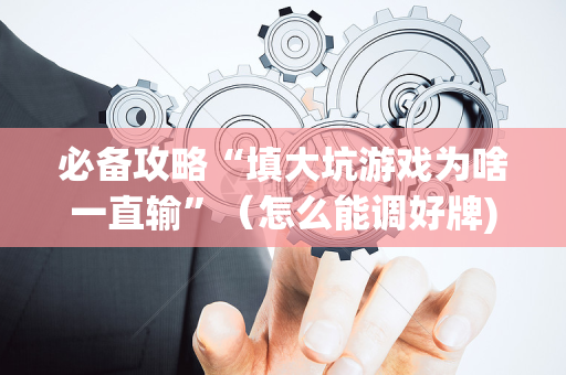必备攻略“填大坑游戏为啥一直输”（怎么能调好牌)