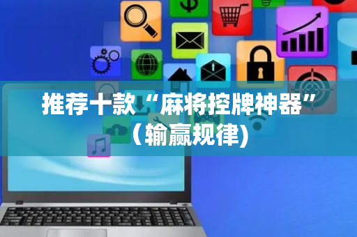 推荐十款“麻将控牌神器”（输赢规律)
